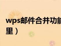 wps邮件合并功能（wps的邮件合并功能在哪里）