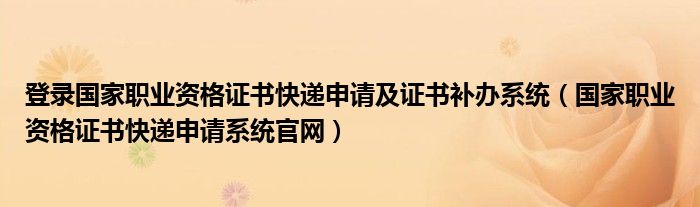 登录国家职业资历证书快递恳求及证书补办零星（国家职业资历证书快递恳求零星官网）