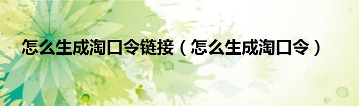 怎么生成淘口令链接（怎么生成淘口令）
