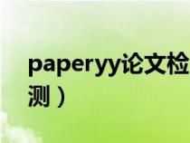 paperyy论文检测可靠吗（paperyy论文检测）