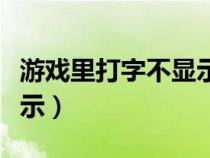 游戏里打字不显示（英雄联盟游戏内打字不显示）