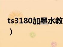 ts3180加墨水教程(ts3180打印机墨盒加墨) ts3180加墨水教程(ts3180打印机墨盒加墨)