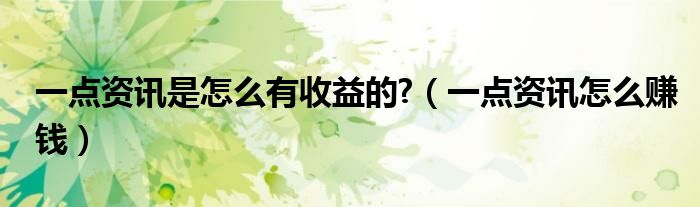一点资讯是怎么有收益的?（一点资讯怎么赚钱）