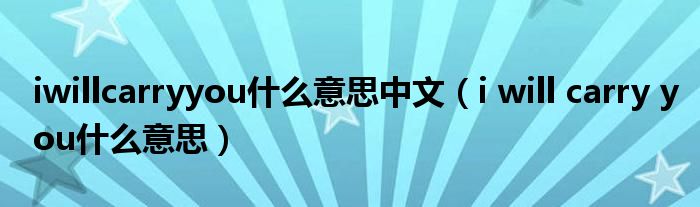 iwillcarryyou什么意思中文（i will carry you什么意思）
