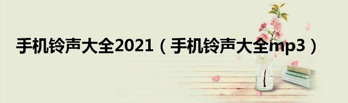 手机铃声大全2021（手机铃声大全mp3）