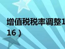 增值税税率调整17变16(增值税税率17 降为16) 增值税税率调整17变16(增值税税率17 降为16)