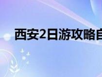 西安2日游攻略自助游（西安2日游攻略）