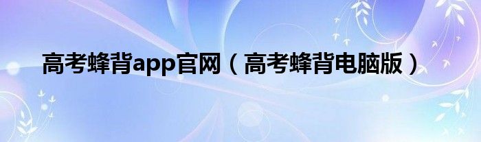 高考蜂背app官网（高考蜂背电脑版）