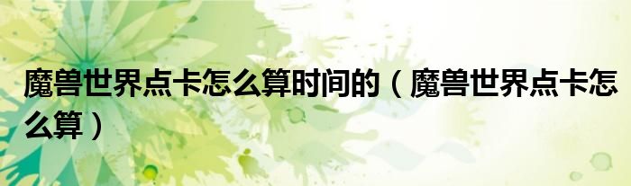 魔兽世界点卡怎么算时间的（魔兽世界点卡怎么算）