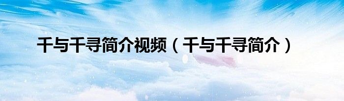 千与千寻简介视频（千与千寻简介）