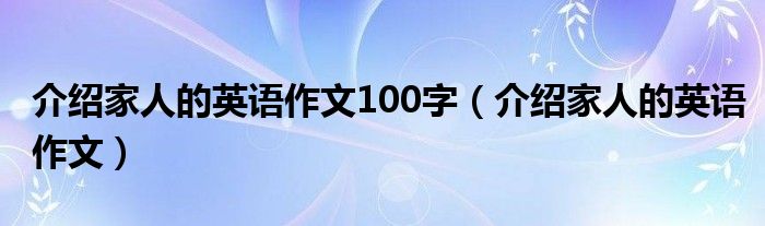 介绍家人的英语作文100字（介绍家人的英语作文）