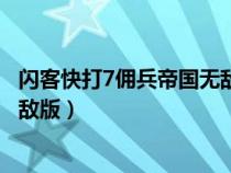 闪客快打7佣兵帝国无敌版怎么下载(闪客快打7佣兵帝国无敌版) 闪客快打7佣兵帝国无敌版怎么下载(闪客快打7佣兵帝国无敌版)