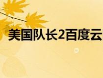 美国队长2百度云网盘(美国队长2百度云) 美国队长2百度云网盘(美国队长2百度云)