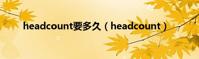headcount要多久（headcount）