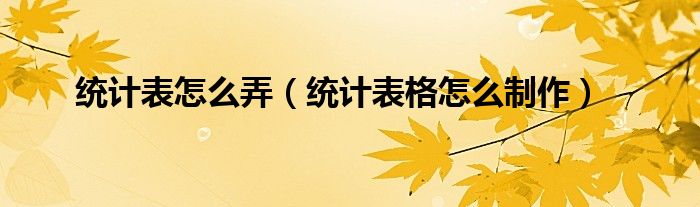 统计表怎么弄（统计表格怎么制作）