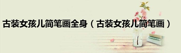 古装女孩儿简笔画全身（古装女孩儿简笔画）