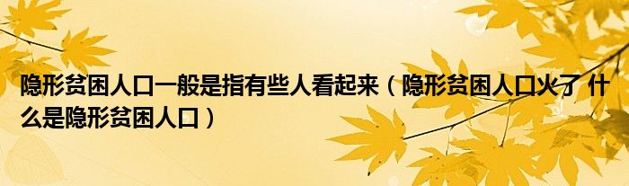 隐形贫困人口一般是指有些人看起来（隐形贫困人口火了 什么是隐形贫困人口）