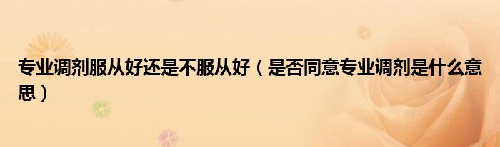 专业调剂服从好还是不服从好（是否同意专业调剂是什么意思）