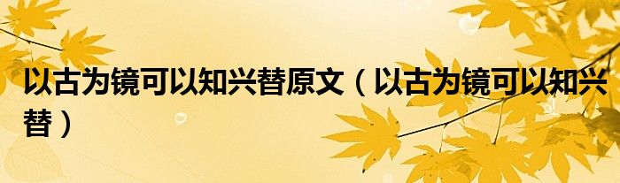 以古为镜可以知兴替原文（以古为镜可以知兴替）