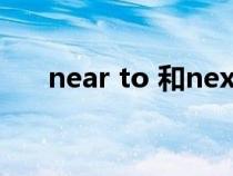 near to 和next to的区别（near to）