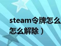 steam令牌怎么解除电脑授权（steam令牌怎么解除）