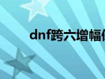 dnf跨六增幅保护价格（DNF跨六）