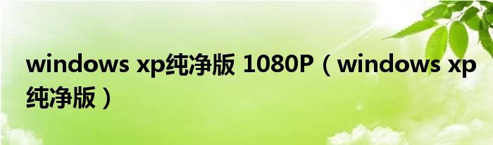 windows xp纯净版 1080P（windows xp纯净版）