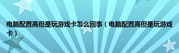 电脑配置高但是玩游戏卡怎么回事（电脑配置高但是玩游戏卡）