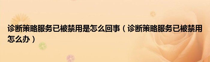 诊断策略服务已被禁用是怎么回事（诊断策略服务已被禁用怎么办）