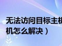 无法访问目标主机怎么解决（无法访问目标主机怎么解决）
