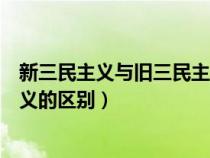 新三民主义与旧三民主义的区别图(新三民主义与旧三民主义的区别) 新三民主义与旧三民主义的区别图(新三民主义与旧三民主义的区别)