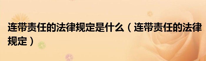 连带责任的法律规定是什么（连带责任的法律规定）