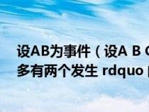 设AB为事件(设A B C为三个事件 那么 ldquo A B C中至多有两个发生 rdquo 的事件) 设AB为事件(设A B C为三个事件 那么 ldquo A B C中至多有两个发生 rdquo 的事件)