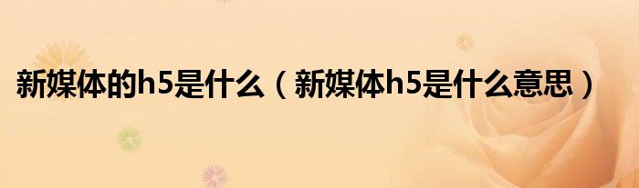 新媒体的h5是什么（新媒体h5是什么意思）