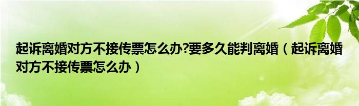 起诉离婚对方不接传票怎么办?要多久能判离婚（起诉离婚对方不接传票怎么办）