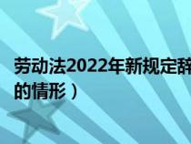 劳动法2022年新规定辞退补偿(用人单位可以解除劳动合同的情形) 劳动法2022年新规定辞退补偿(用人单位可以解除劳动合同的情形)
