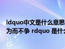 ldquo中文是什么意思（ldquo 天之道 利而不害 圣人之道 为而不争 rdquo 是什么意思）