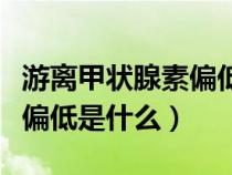 游离甲状腺素偏低是什么意思（游离甲状腺素偏低是什么）