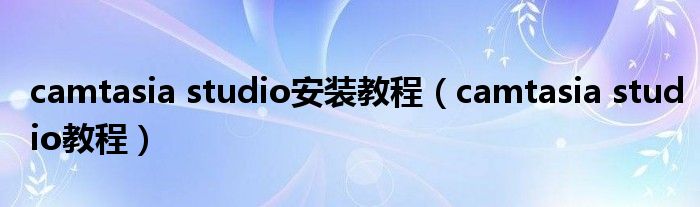 camtasia studio安装教程（camtasia studio教程）