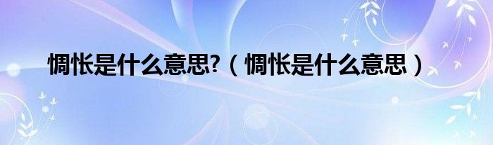 惆怅是什么意思?（惆怅是什么意思）