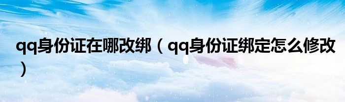 qq身份证在哪改绑（qq身份证绑定怎么修改）