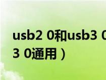 usb2 0和usb3 0有什么区别(usb2 0和usb3 0通用) usb2 0和usb3 0有什么区别(usb2 0和usb3 0通用)