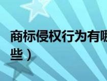 商标侵权行为有哪些表现（商标侵权行为有哪些）
