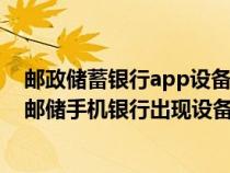 邮政储蓄银行app设备绑定数量超过最大数是怎么回事儿(邮储手机银行出现设备绑定数量超过最大数怎么办) 邮政储蓄银行app设备绑定数量超过最大数是怎么回事儿(邮储手机银行出现设备绑定数量超过最大数怎么办)