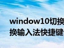 window10切换输入法的快捷键（win10切换输入法快捷键设置）