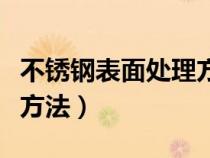 不锈钢表面处理方法有哪些（不锈钢表面处理方法）