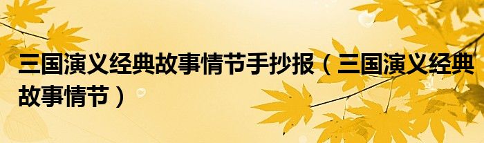 三国演义经典故事情节手抄报（三国演义经典故事情节）