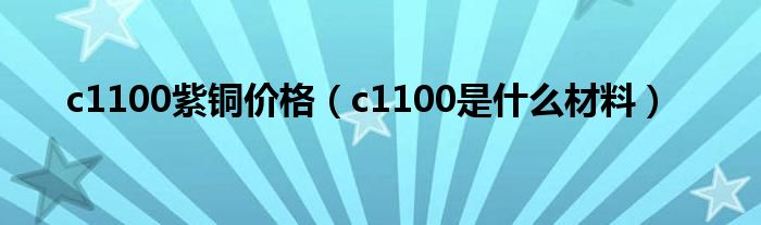 c1100紫铜价格（c1100是什么材料）