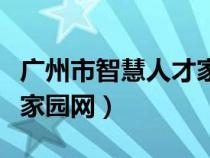 广州市智慧人才家园网官网（广州市智慧人才家园网）