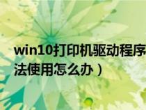 win10打印机驱动程序无法使用怎么办(打印机驱动程序无法使用怎么办) win10打印机驱动程序无法使用怎么办(打印机驱动程序无法使用怎么办)